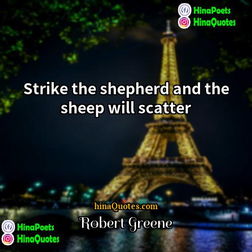 Robert Greene Quotes | Strike the shepherd and the sheep will